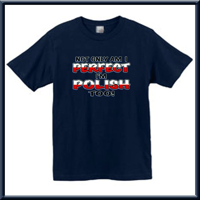 Not Only Am I Perfect Im Polish Too Shirt S 2X,3X,4X,5X  